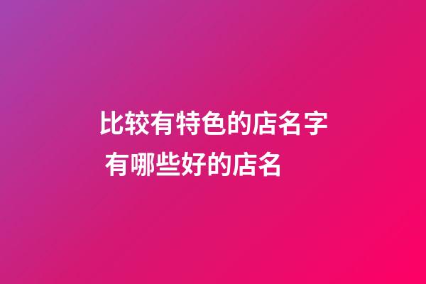 比较有特色的店名字 有哪些好的店名-第1张-店铺起名-玄机派